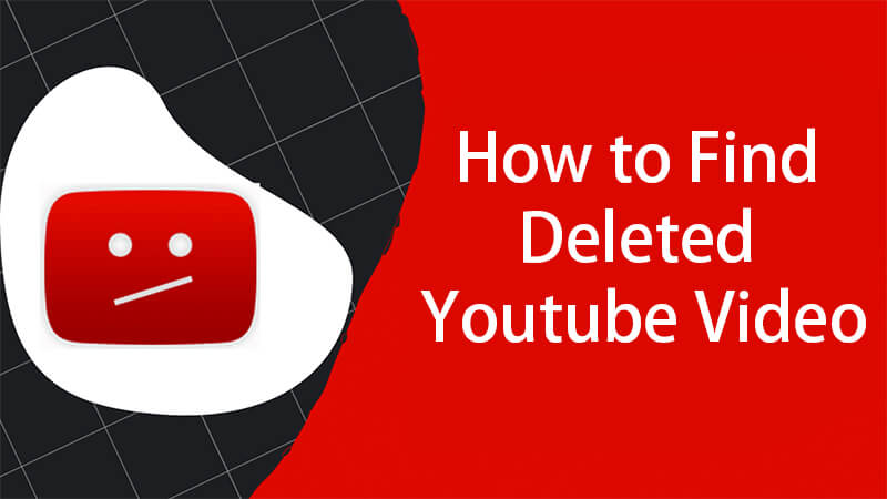 All Solutions to Find Deleted YouTube Video (2021 Update)